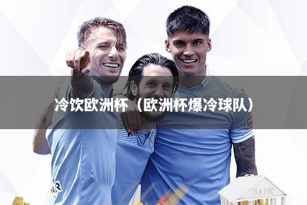 冷饮欧洲杯（欧洲杯爆冷球队）