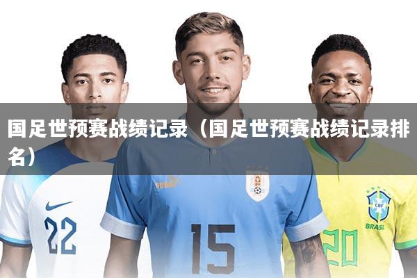 国足世预赛战绩记录(国足世预赛战绩记录排名)