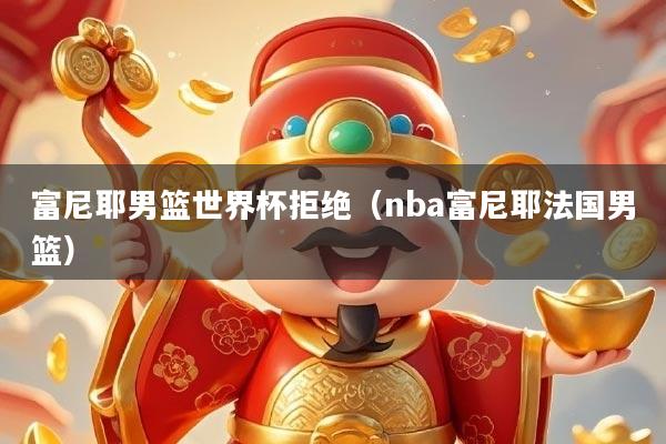 富尼耶男篮世界杯拒绝（nba富尼耶法国男篮）