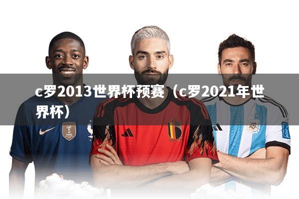 c罗2013世界杯预赛（c罗2021年世界杯）