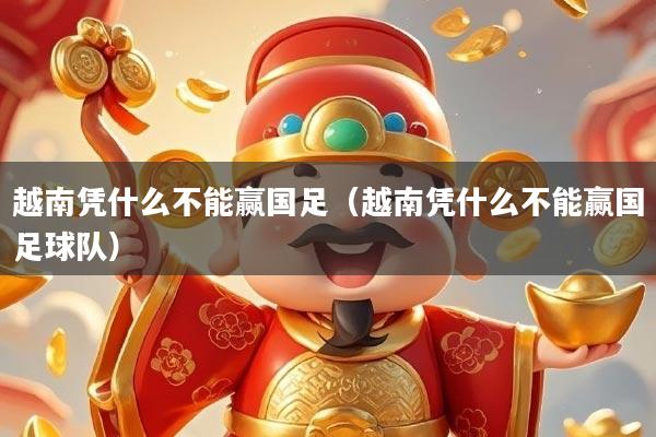 越南凭什么不能赢国足（越南凭什么不能赢国足球队）