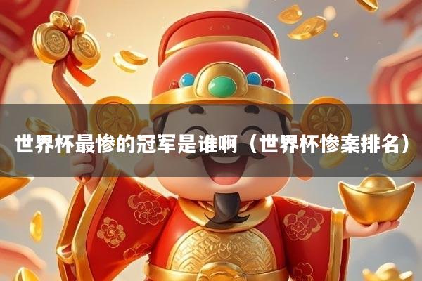 世界杯最惨的冠军是谁啊（世界杯惨案排名）