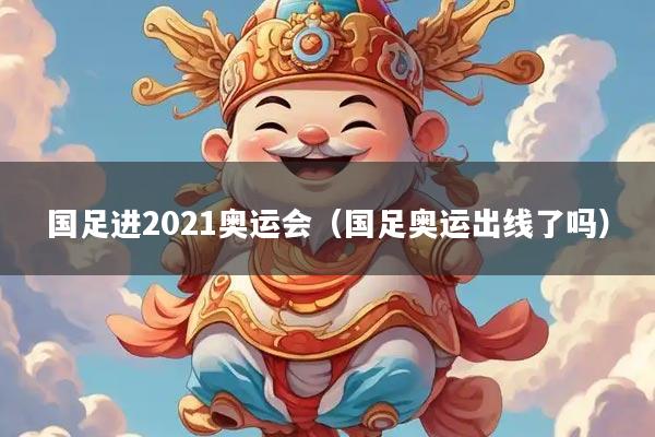国足进2021奥运会（国足奥运出线了吗）