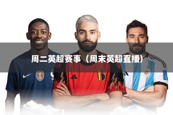 周二英超赛事（周末英超直播）