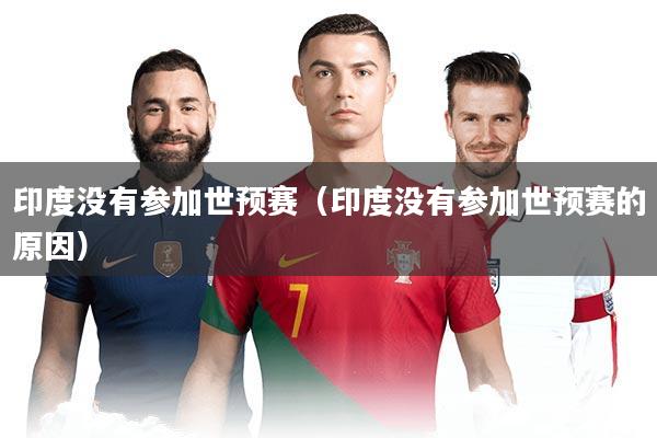 印度没有参加世预赛（印度没有参加世预赛的原因）