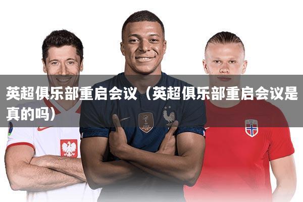 英超俱乐部重启会议（英超俱乐部重启会议是真的吗）
