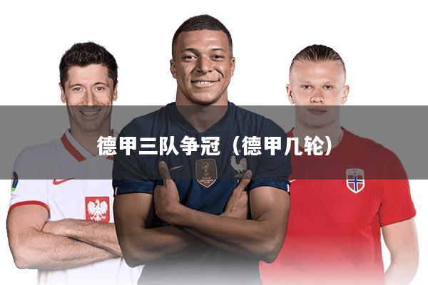 德甲三队争冠（德甲几轮）