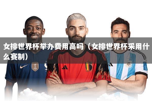 女排世界杯举办费用高吗（女排世界杯采用什么赛制）