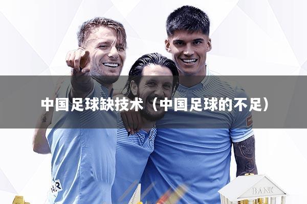 中国足球缺技术（中国足球的不足）