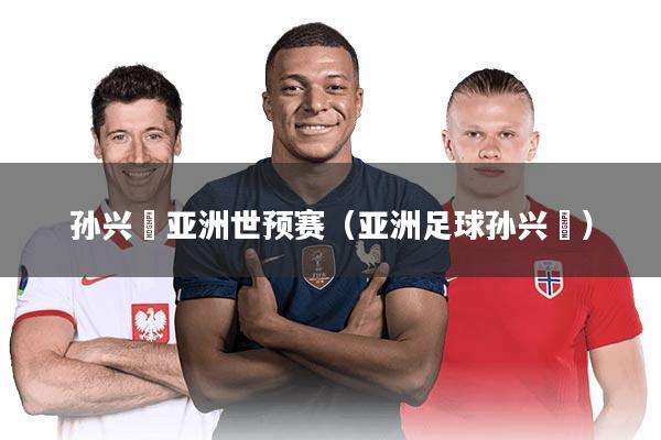 孙兴慜亚洲世预赛（亚洲足球孙兴慜）