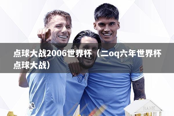 点球大战2006世界杯（二oq六年世界杯点球大战）