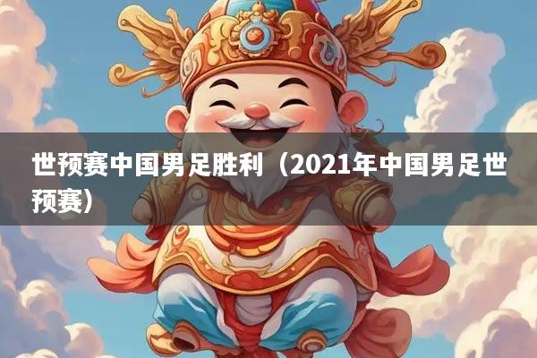 世预赛中国男足胜利（2021年中国男足世预赛）