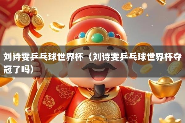 刘诗雯乒乓球世界杯（刘诗雯乒乓球世界杯夺冠了吗）