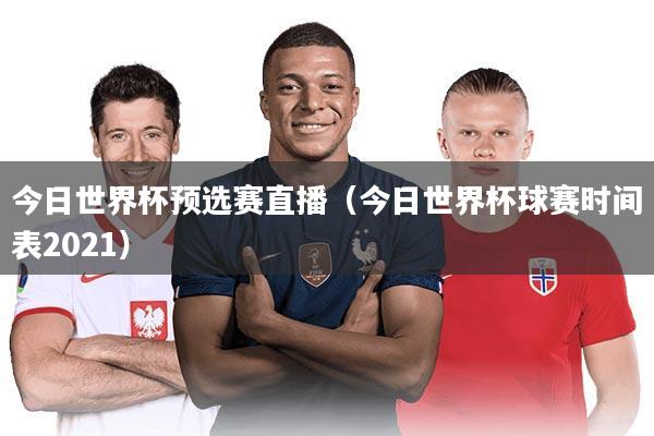 今日世界杯预选赛直播（今日世界杯球赛时间表2021）