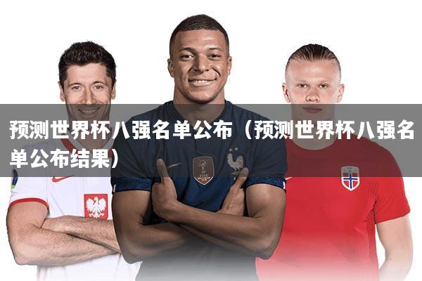 预测世界杯八强名单公布（预测世界杯八强名单公布结果）
