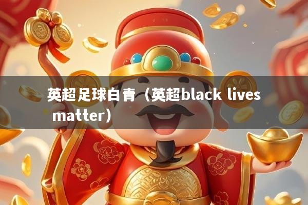 英超足球白青（英超black lives matter）