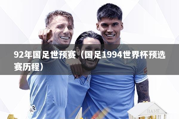 详细阅读:92年国足世预赛(国足1994世界杯预选赛历程) 92年国足世预赛(国足1994世界杯预选赛历程)