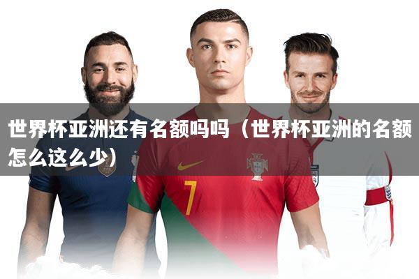 详细阅读:世界杯亚洲还有名额吗吗(世界杯亚洲的名额怎么这么少) 世界杯亚洲还有名额吗吗(世界杯亚洲的名额怎么这么少)