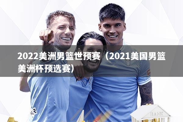 2022美洲男篮世预赛（2021美国男篮美洲杯预选赛）
