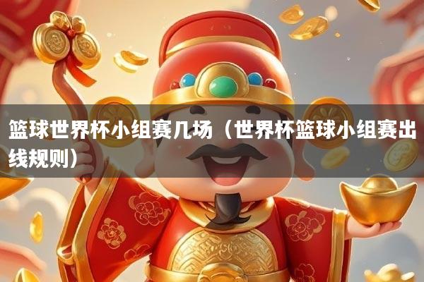 篮球世界杯小组赛几场（世界杯篮球小组赛出线规则）