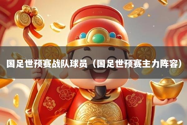 国足世预赛战队球员（国足世预赛主力阵容）