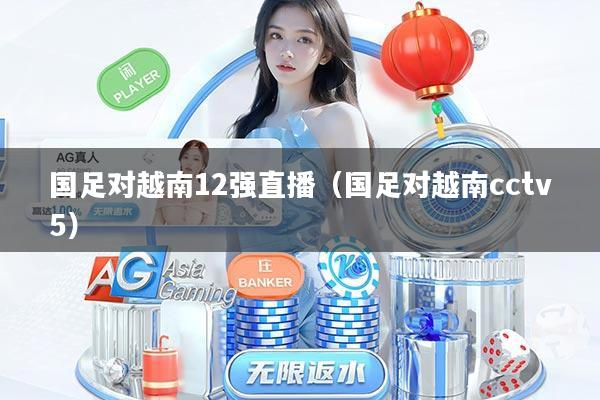 国足对越南12强直播（国足对越南cctv5）